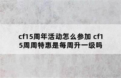 cf15周年活动怎么参加 cf15周周特惠是每周升一级吗